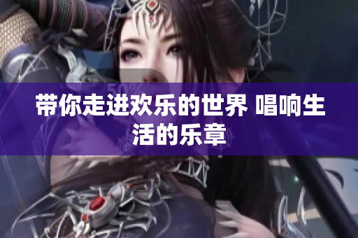 带你走进欢乐的世界 唱响生活的乐章