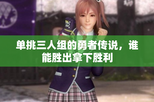 单挑三人组的勇者传说，谁能胜出拿下胜利