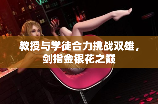 教授与学徒合力挑战双雄，剑指金银花之巅