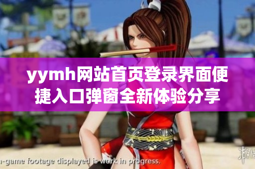 yymh网站首页登录界面便捷入口弹窗全新体验分享