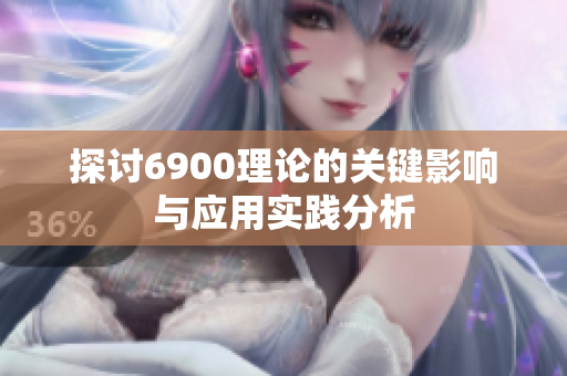 探讨6900理论的关键影响与应用实践分析
