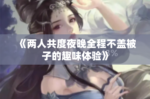 《两人共度夜晚全程不盖被子的趣味体验》