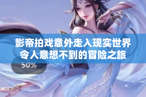 影帝拍戏意外走入现实世界令人意想不到的冒险之旅