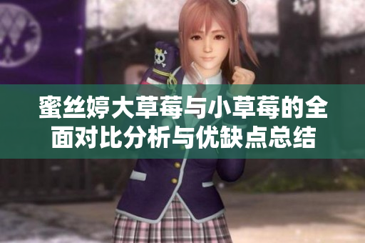 蜜丝婷大草莓与小草莓的全面对比分析与优缺点总结