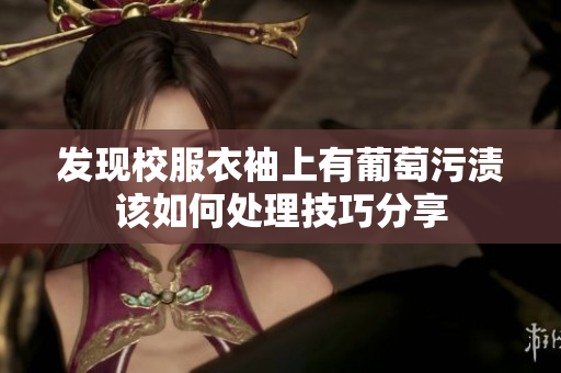 发现校服衣袖上有葡萄污渍该如何处理技巧分享