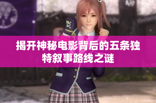 揭开神秘电影背后的五条独特叙事路线之谜