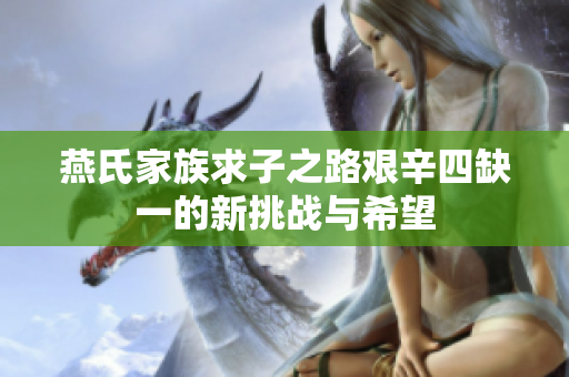 燕氏家族求子之路艰辛四缺一的新挑战与希望