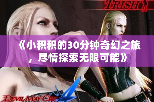 《小积积的30分钟奇幻之旅，尽情探索无限可能》