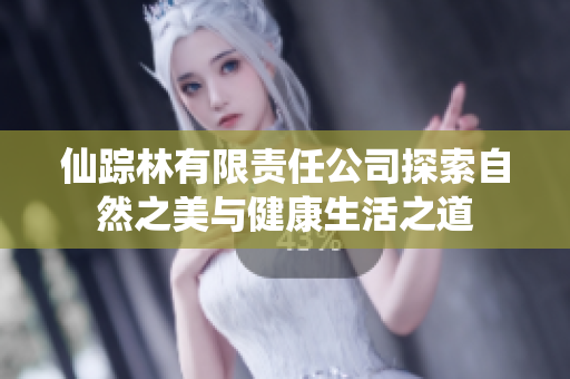 仙踪林有限责任公司探索自然之美与健康生活之道