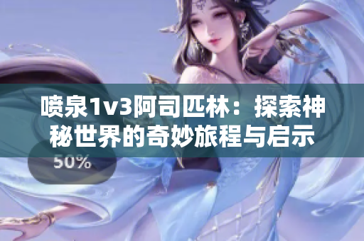 喷泉1v3阿司匹林：探索神秘世界的奇妙旅程与启示