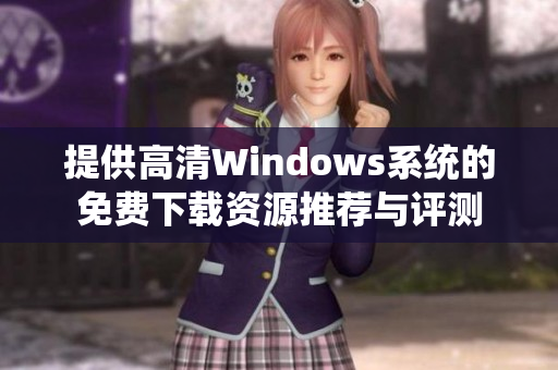提供高清Windows系统的免费下载资源推荐与评测