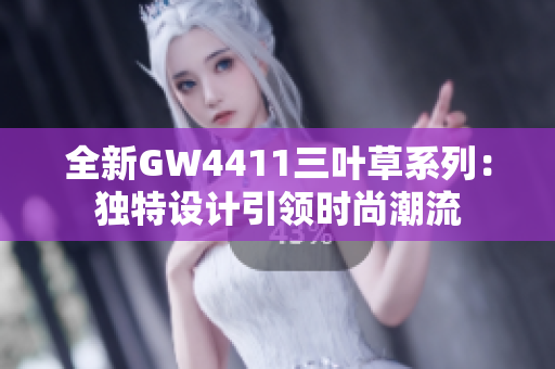 全新GW4411三叶草系列：独特设计引领时尚潮流