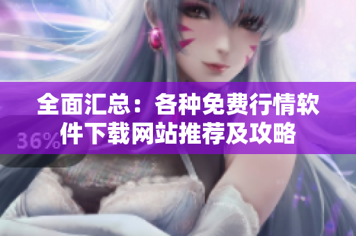全面汇总：各种免费行情软件下载网站推荐及攻略