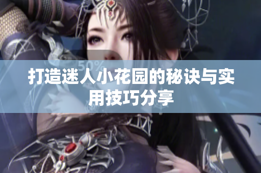 打造迷人小花园的秘诀与实用技巧分享