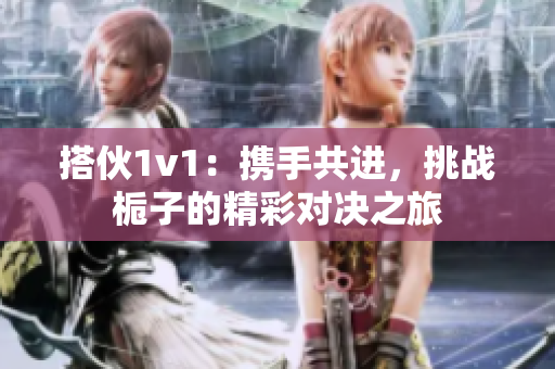 搭伙1v1：携手共进，挑战栀子的精彩对决之旅