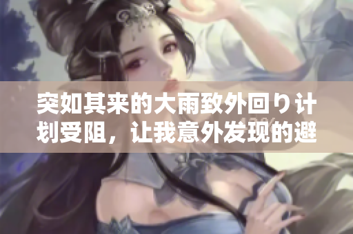 突如其来的大雨致外回り计划受阻，让我意外发现的避雨小插曲