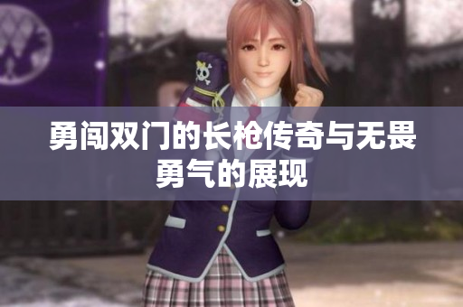 勇闯双门的长枪传奇与无畏勇气的展现