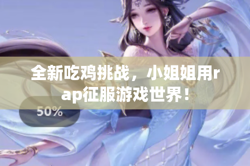 全新吃鸡挑战，小姐姐用rap征服游戏世界！