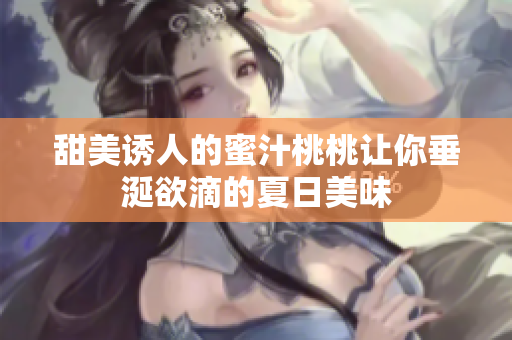 甜美诱人的蜜汁桃桃让你垂涎欲滴的夏日美味