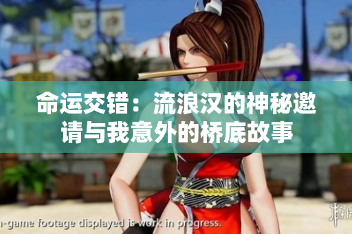 命运交错：流浪汉的神秘邀请与我意外的桥底故事