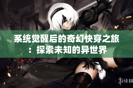 系统觉醒后的奇幻快穿之旅：探索未知的异世界