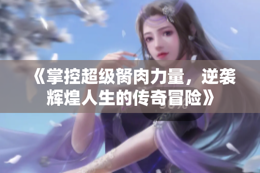 《掌控超级胬肉力量，逆袭辉煌人生的传奇冒险》