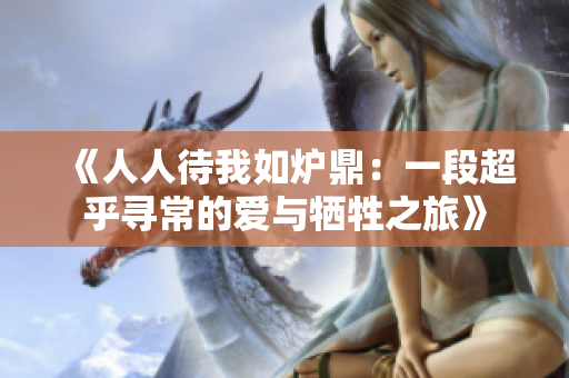 《人人待我如炉鼎：一段超乎寻常的爱与牺牲之旅》