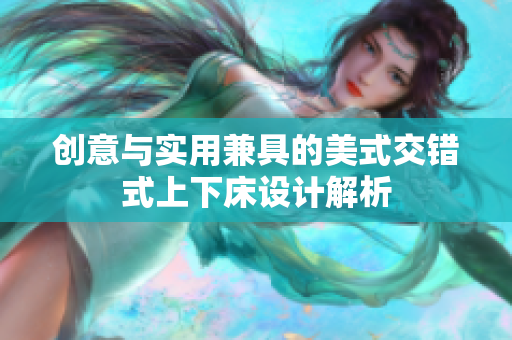创意与实用兼具的美式交错式上下床设计解析