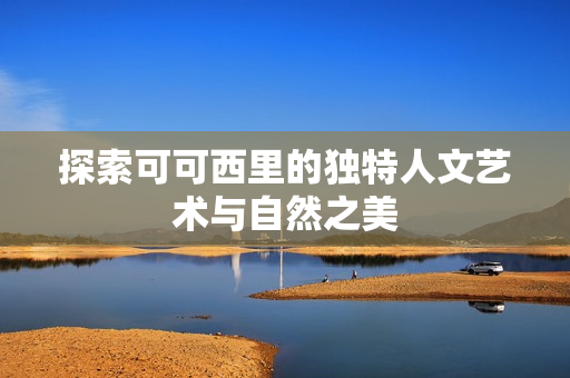 探索可可西里的独特人文艺术与自然之美