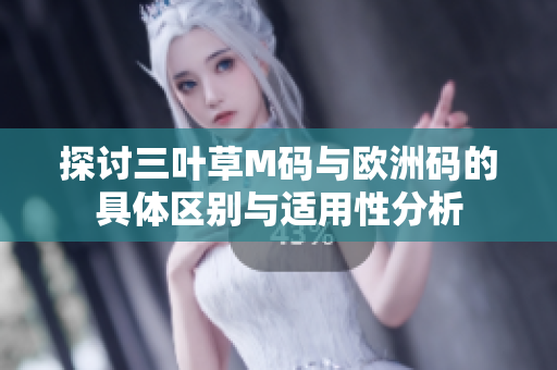 探讨三叶草M码与欧洲码的具体区别与适用性分析