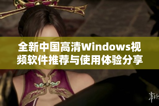 全新中国高清Windows视频软件推荐与使用体验分享