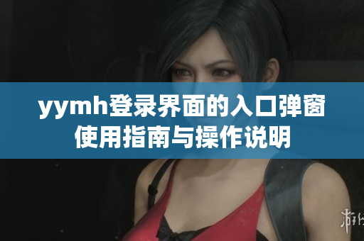 yymh登录界面的入口弹窗使用指南与操作说明