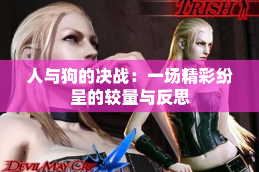人与狗的决战：一场精彩纷呈的较量与反思
