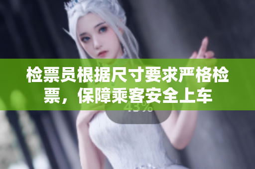 检票员根据尺寸要求严格检票，保障乘客安全上车