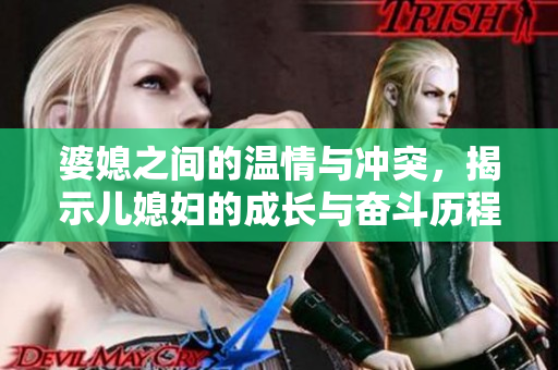 婆媳之间的温情与冲突，揭示儿媳妇的成长与奋斗历程