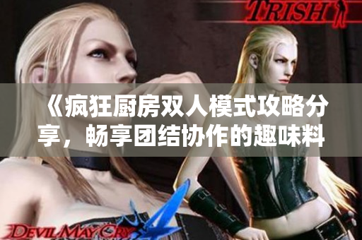 《疯狂厨房双人模式攻略分享，畅享团结协作的趣味料理体验》