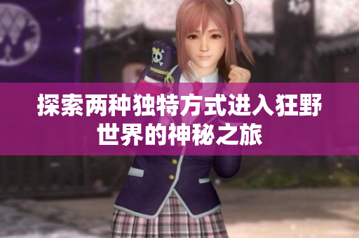 探索两种独特方式进入狂野世界的神秘之旅