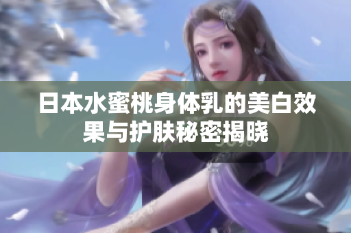 日本水蜜桃身体乳的美白效果与护肤秘密揭晓