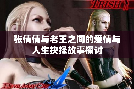 张倩倩与老王之间的爱情与人生抉择故事探讨