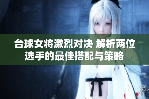 台球女将激烈对决 解析两位选手的最佳搭配与策略