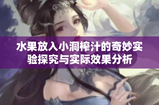 水果放入小洞榨汁的奇妙实验探究与实际效果分析