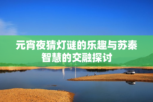 元宵夜猜灯谜的乐趣与苏秦智慧的交融探讨