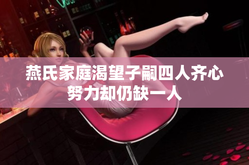 燕氏家庭渴望子嗣四人齐心努力却仍缺一人