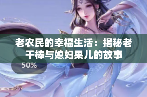 老农民的幸福生活：揭秘老干棒与媳妇果儿的故事