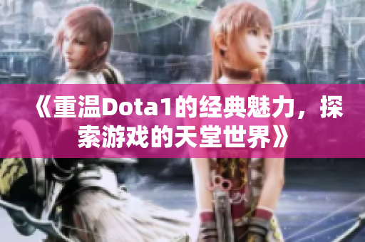 《重温Dota1的经典魅力，探索游戏的天堂世界》