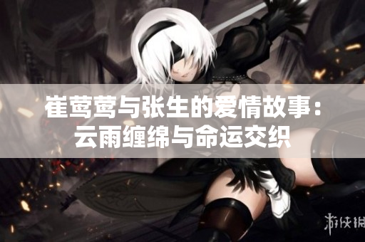 崔莺莺与张生的爱情故事：云雨缠绵与命运交织