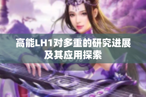 高能LH1对多重的研究进展及其应用探索