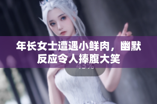 年长女士遭遇小鲜肉，幽默反应令人捧腹大笑