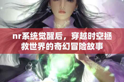 nr系统觉醒后，穿越时空拯救世界的奇幻冒险故事