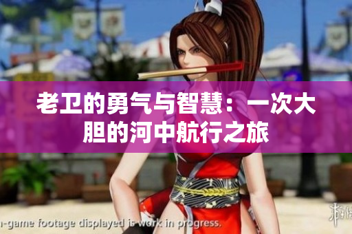 老卫的勇气与智慧：一次大胆的河中航行之旅